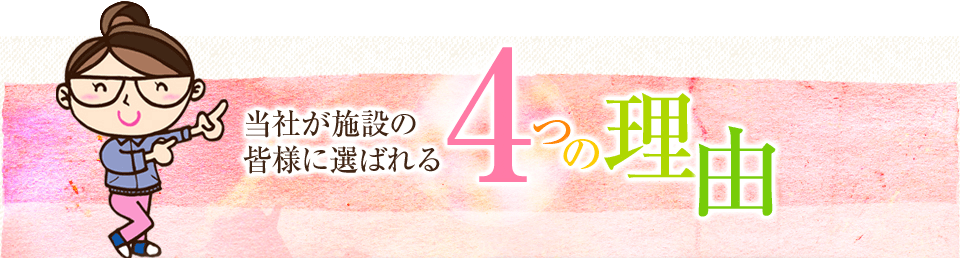 当社が施設の皆様に選ばれる4つの理由