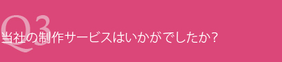 当社の制作サービスはいかがでしたか?