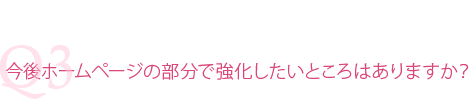 今後ホームページで強化したいところはありますか?