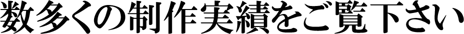 数多くの制作実績をご覧下さい